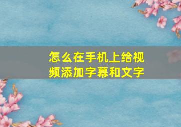 怎么在手机上给视频添加字幕和文字