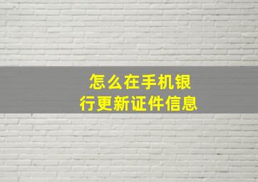 怎么在手机银行更新证件信息