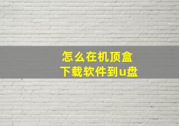 怎么在机顶盒下载软件到u盘