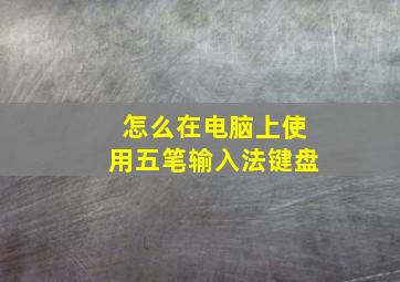 怎么在电脑上使用五笔输入法键盘