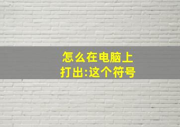 怎么在电脑上打出:这个符号