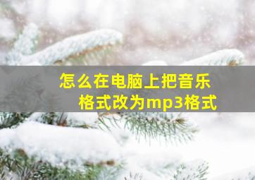 怎么在电脑上把音乐格式改为mp3格式