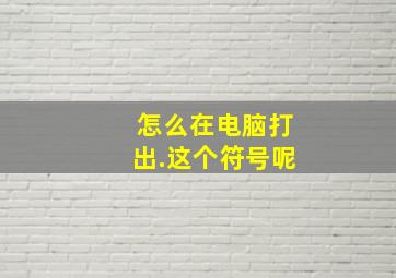 怎么在电脑打出.这个符号呢