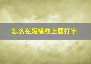 怎么在短横线上面打字