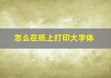 怎么在纸上打印大字体