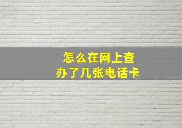 怎么在网上查办了几张电话卡