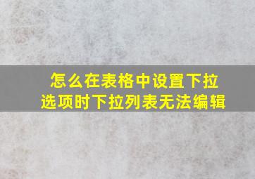 怎么在表格中设置下拉选项时下拉列表无法编辑