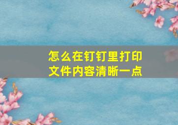 怎么在钉钉里打印文件内容清晰一点