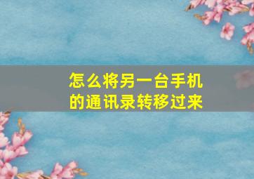 怎么将另一台手机的通讯录转移过来