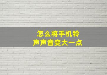 怎么将手机铃声声音变大一点