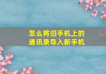 怎么将旧手机上的通讯录导入新手机