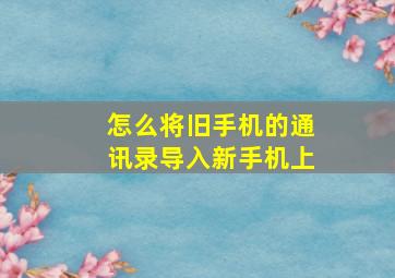 怎么将旧手机的通讯录导入新手机上