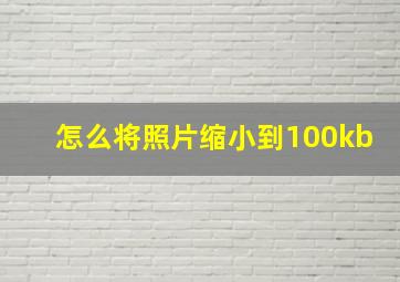 怎么将照片缩小到100kb