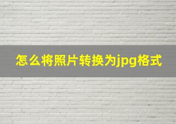 怎么将照片转换为jpg格式