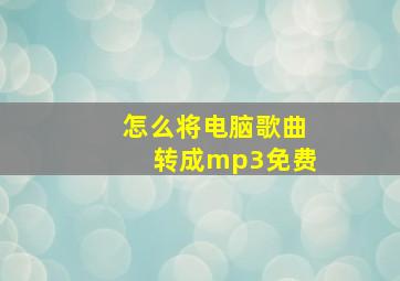 怎么将电脑歌曲转成mp3免费