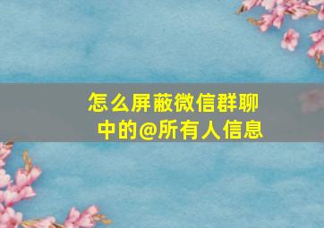 怎么屏蔽微信群聊中的@所有人信息