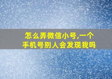 怎么弄微信小号,一个手机号别人会发现我吗