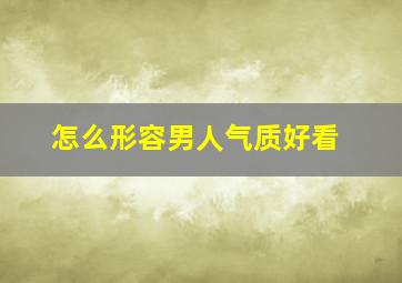 怎么形容男人气质好看