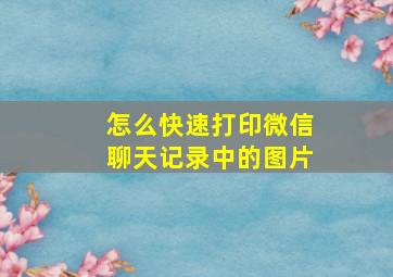 怎么快速打印微信聊天记录中的图片