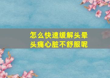 怎么快速缓解头晕头痛心脏不舒服呢