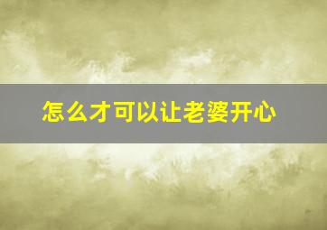 怎么才可以让老婆开心