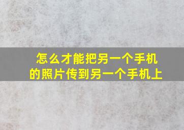 怎么才能把另一个手机的照片传到另一个手机上