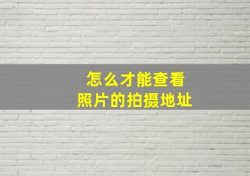 怎么才能查看照片的拍摄地址