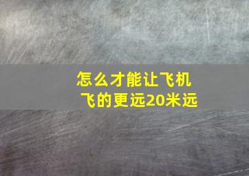 怎么才能让飞机飞的更远20米远