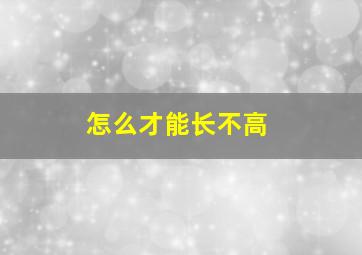 怎么才能长不高