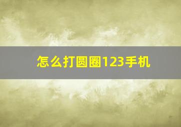 怎么打圆圈123手机