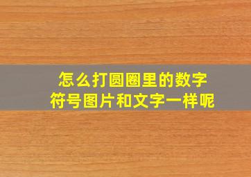 怎么打圆圈里的数字符号图片和文字一样呢