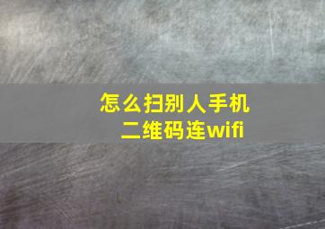 怎么扫别人手机二维码连wifi