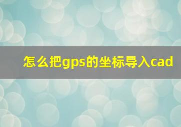 怎么把gps的坐标导入cad