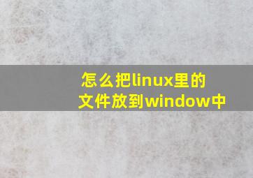 怎么把linux里的文件放到window中