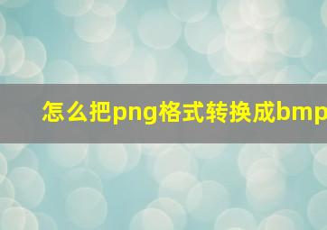 怎么把png格式转换成bmp