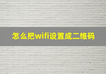 怎么把wifi设置成二维码