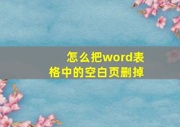 怎么把word表格中的空白页删掉