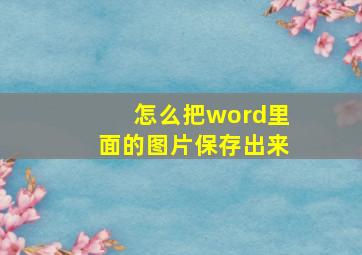 怎么把word里面的图片保存出来