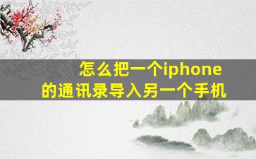 怎么把一个iphone的通讯录导入另一个手机