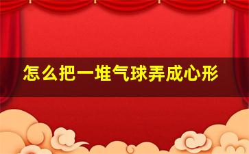 怎么把一堆气球弄成心形