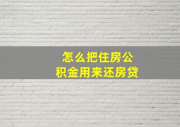 怎么把住房公积金用来还房贷