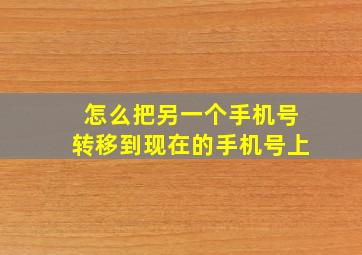 怎么把另一个手机号转移到现在的手机号上