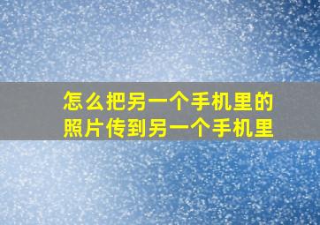 怎么把另一个手机里的照片传到另一个手机里