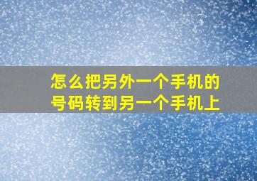 怎么把另外一个手机的号码转到另一个手机上