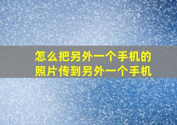 怎么把另外一个手机的照片传到另外一个手机