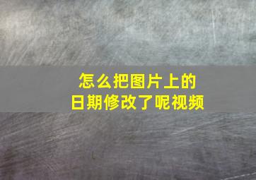 怎么把图片上的日期修改了呢视频