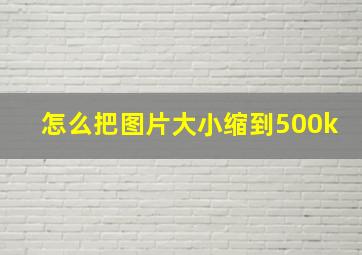 怎么把图片大小缩到500k