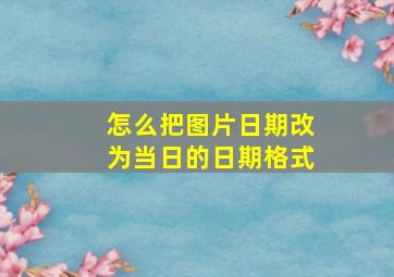 怎么把图片日期改为当日的日期格式