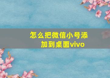 怎么把微信小号添加到桌面vivo