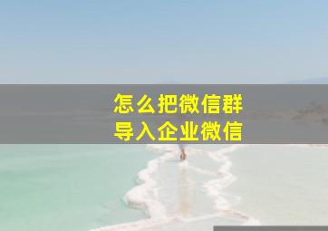 怎么把微信群导入企业微信